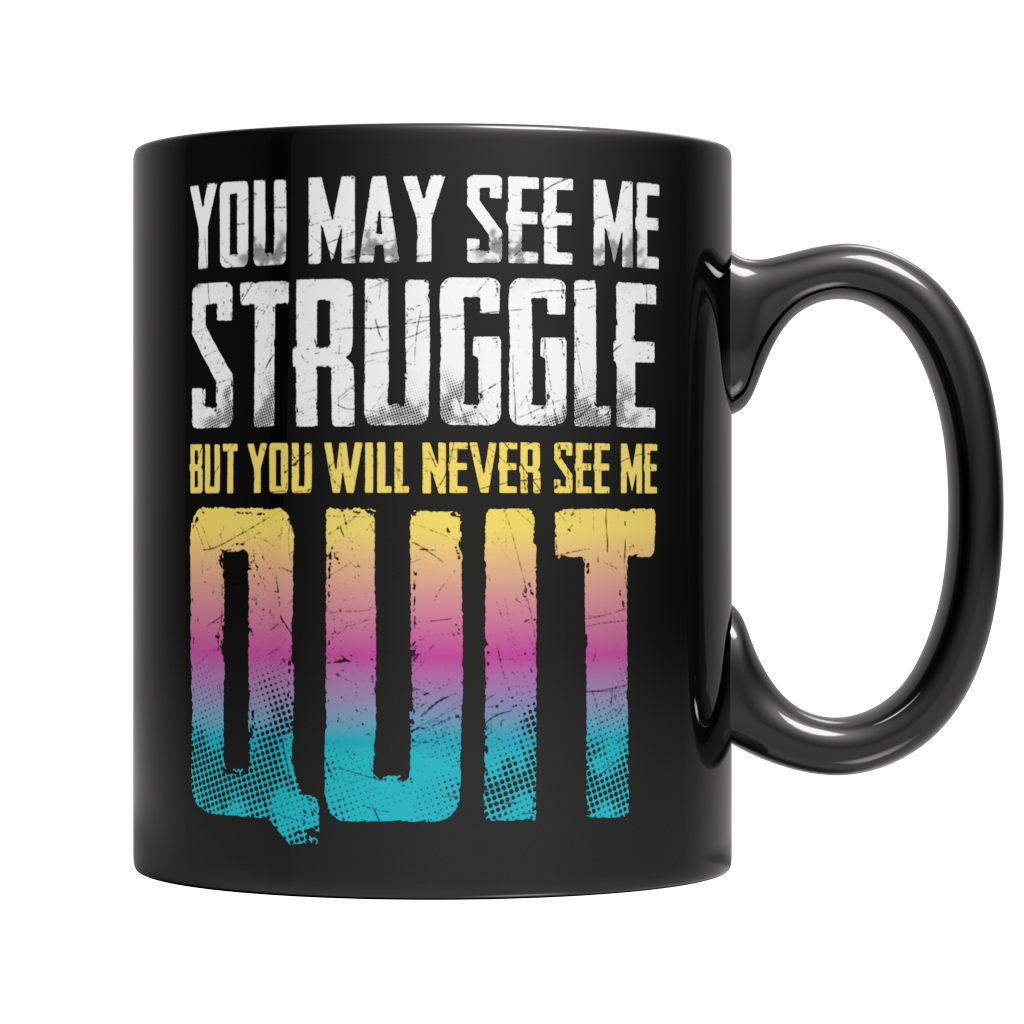 You may see me struggle But you will never